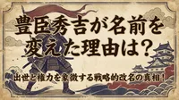 豊臣秀吉が名前を変えた理由は？出世と権力を象徴する戦略的改名の真相！