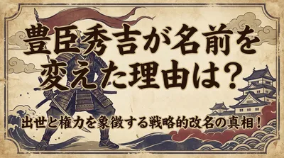 豊臣秀吉が名前を変えた理由は？出世と権力を象徴する戦略的改名の真相！