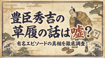 豊臣秀吉の草履の話は嘘？有名エピソードの真相を徹底調査！