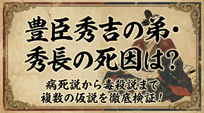 豊臣秀吉の弟・秀長の死因は？病死説から毒殺説まで複数の仮説を徹底検証！