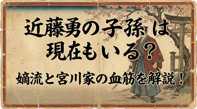 近藤勇の子孫は現在もいる？嫡流と宮川家の血筋を解説！
