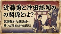 近藤勇と沖田総司の関係とは？試衛館から新選組へ紡いだ師弟の絆を解説！
